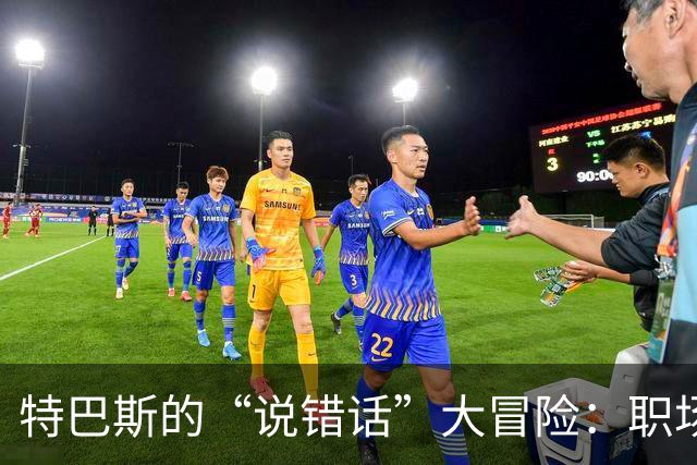特巴斯的“说错话”大冒险：职场生涯岌岌可危！